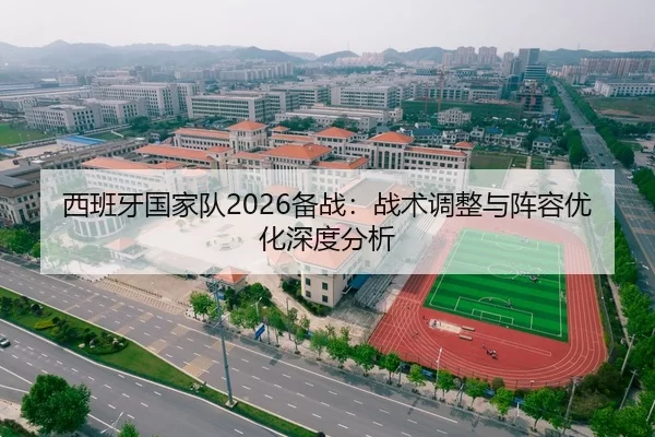 西班牙国家队2026备战：战术调整与阵容优化深度分析