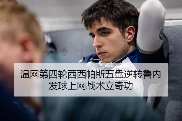 温网第四轮西西帕斯五盘逆转鲁内 发球上网战术立奇功